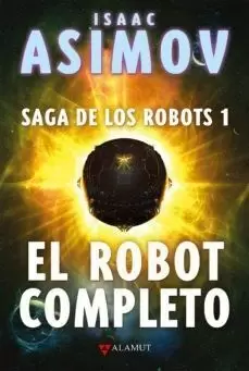 ISAAC ASIMOV: EL ROBOT COMPLETO (SAGA DE LOS ROBOTS 01)